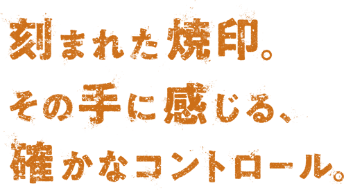 刻まれた焼印。その手に感じる、確かなコントロール。